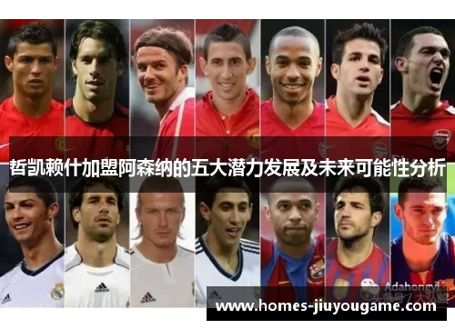 哲凯赖什加盟阿森纳的五大潜力发展及未来可能性分析
