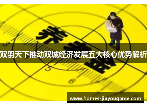 双羽天下推动双城经济发展五大核心优势解析