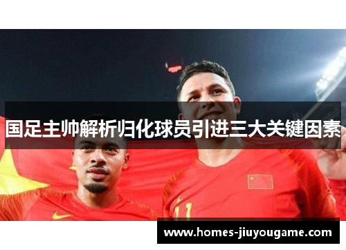 国足主帅解析归化球员引进三大关键因素