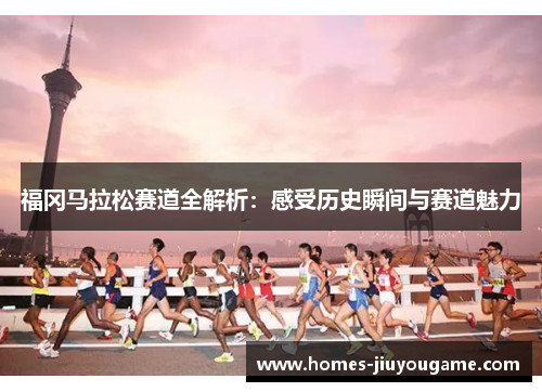 福冈马拉松赛道全解析：感受历史瞬间与赛道魅力