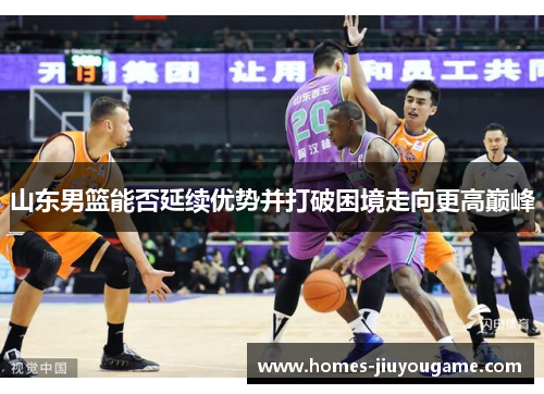 山东男篮能否延续优势并打破困境走向更高巅峰