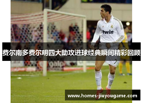 费尔南多费尔明四大助攻进球经典瞬间精彩回顾